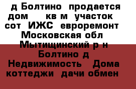 д.Болтино, продается дом 350 кв.м, участок 11 сот. ИЖС, евроремонт - Московская обл., Мытищинский р-н, Болтино д. Недвижимость » Дома, коттеджи, дачи обмен   . Московская обл.